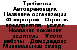 Требуется Автокрановщик › Название организации ­ Флюрстрой › Отрасль предприятия ­ услуги › Название вакансии ­ водитель › Место работы ­ Домодедово › Минимальный оклад ­ 75 000 › Максимальный оклад ­ 80 000 › Возраст от ­ 35 › Возраст до ­ 55 - Московская обл., Домодедовский р-н, Домодедово г. Работа » Вакансии   